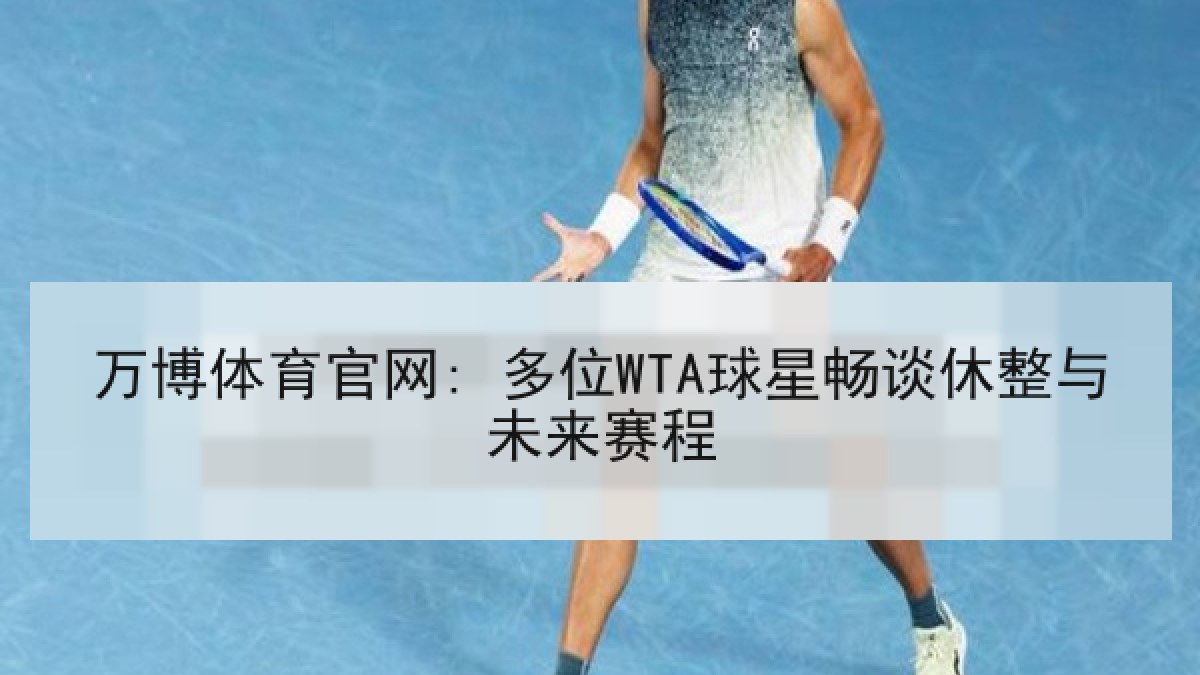 万博体育官网: 多位WTA球星畅谈休整与未来赛程