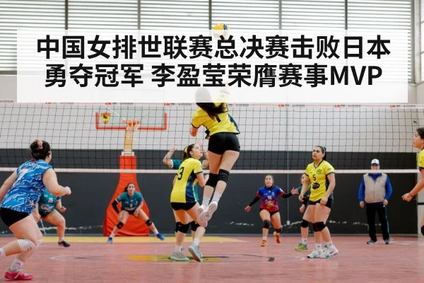 中国女排世联赛总决赛击败日本勇夺冠军 李盈莹荣膺赛事MVP