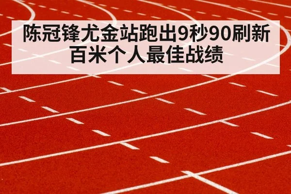 陈冠锋尤金站跑出9秒90刷新百米个人最佳战绩