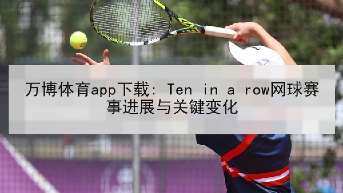 万博体育app下载: Ten in a row网球赛事进展与关键变化