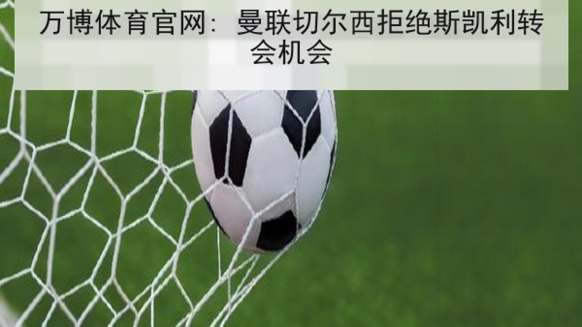 万博体育官网: 曼联切尔西拒绝斯凯利转会机会 万博体育官网: 曼联切尔西拒绝斯凯利转会机会