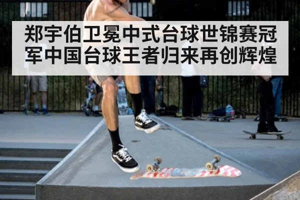 郑宇伯卫冕中式台球世锦赛冠军中国台球王者归来再创辉煌